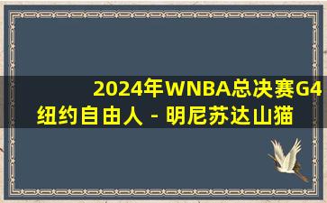 2024年WNBA总决赛G4 纽约自由人 - 明尼苏达山猫 全场录像